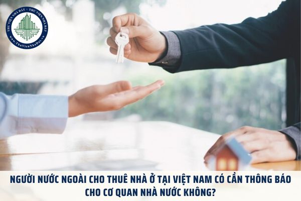 Người nước ngoài cho thuê nhà ở tại Việt Nam có cần thông báo cho cơ quan nhà nước không?