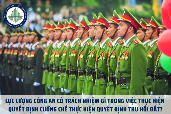 Lực lượng công an có trách nhiệm gì trong việc thực hiện quyết định cưỡng chế thực hiện quyết định thu hồi đất?