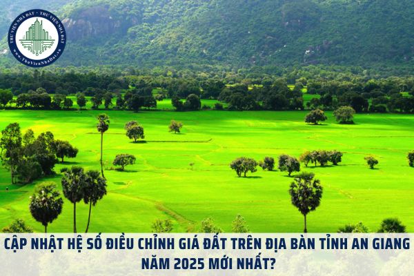 Cập nhật hệ số điều chỉnh giá đất trên địa bàn tỉnh An Giang năm 2025 mới nhất?