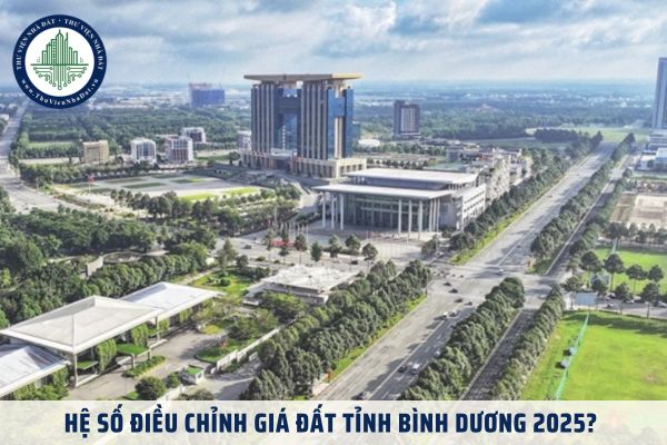 Hệ số điều chỉnh giá đất tỉnh Bình Dương 2025? Khi nào hệ số điều chỉnh giá đất tỉnh Bình Dương được áp dụng?