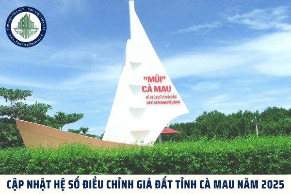 Cập nhật hệ số điều chỉnh giá đất tỉnh Cà Mau năm 2025