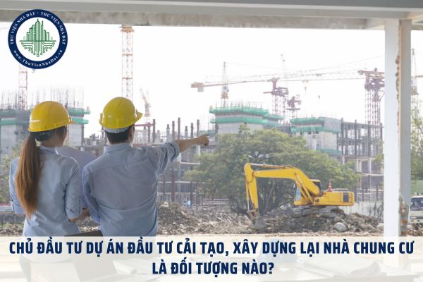 Chủ đầu tư dự án đầu tư cải tạo, xây dựng lại nhà chung cư là đối tượng nào?