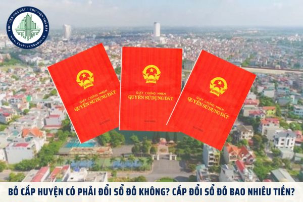 Bỏ cấp huyện có phải đổi sổ đỏ không? Cấp đổi sổ đỏ bao nhiêu tiền?