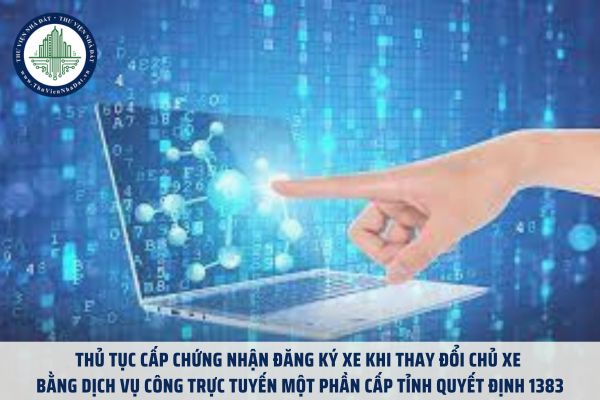 Thủ tục cấp chứng nhận đăng ký xe khi thay đổi chủ xe bằng dịch vụ công trực tuyến một phần cấp tỉnh Quyết định 1383