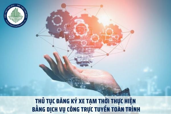 Thủ tục đăng ký xe tạm thời thực hiện bằng dịch vụ công trực tuyến toàn trình