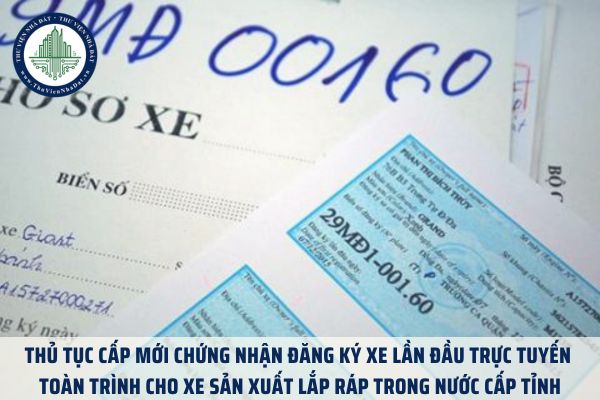 Thủ tục cấp mới chứng nhận đăng ký xe lần đầu trực tuyến toàn trình cho xe sản xuất lắp ráp trong nước cấp tỉnh
