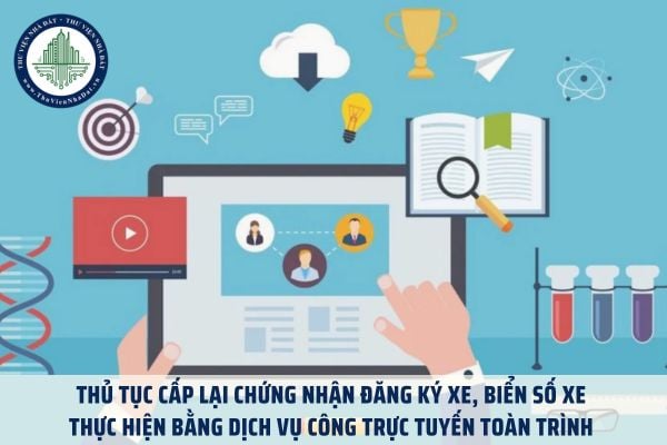 Thủ tục cấp lại chứng nhận đăng ký xe, biển số xe thực hiện bằng dịch vụ công trực tuyến toàn trình 