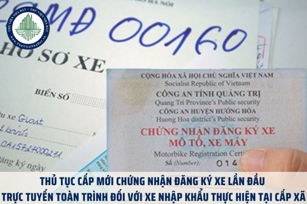 Thủ tục cấp mới chứng nhận đăng ký xe lần đầu trực tuyến toàn trình đối với xe nhập khẩu thực hiện tại cấp xã