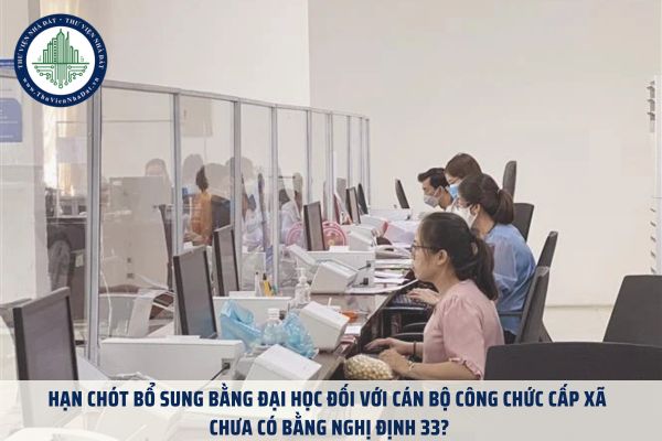 Hạn chót bổ sung bằng đại học đối với cán bộ công chức cấp xã chưa có bằng Nghị định 33?