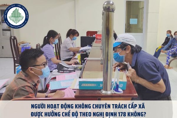 Người hoạt động không chuyên trách cấp xã được hưởng chế độ theo Nghị định 178 không?