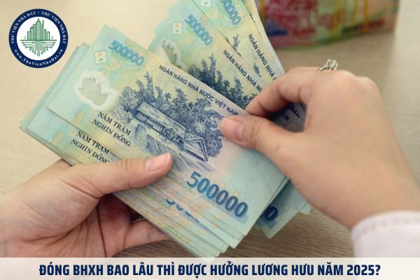 Đóng BHXH bao lâu thì được hưởng lương hưu năm 2025?