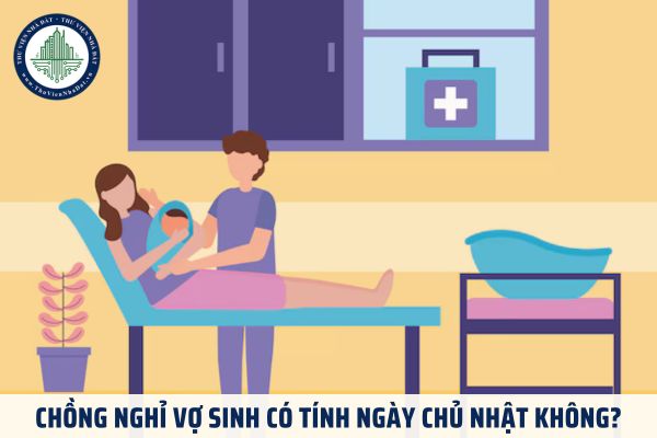 Chồng nghỉ vợ sinh có tính ngày chủ nhật không?