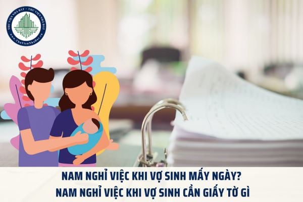 Nam nghỉ việc khi vợ sinh mấy ngày? Nam nghỉ việc khi vợ sinh cần giấy tờ gì?