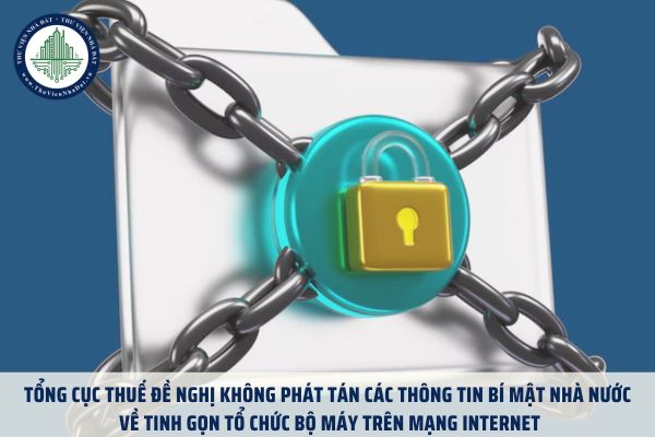 Tổng cục Thuế đề nghị không phát tán các thông tin bí mật nhà nước về tinh gọn tổ chức bộ máy trên mạng Internet