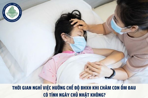 Thời gian nghỉ việc hưởng chế độ BHXH khi chăm con ốm đau có tính ngày chủ nhật không?