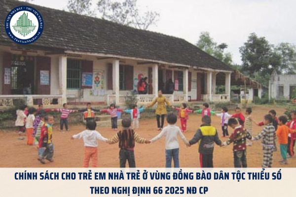 Chính sách cho trẻ em nhà trẻ ở vùng đồng bào dân tộc thiểu số theo Nghị định 66 2025 NĐ CP