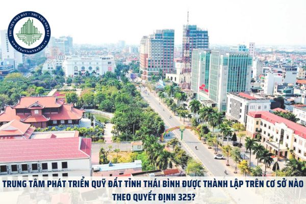 Trung tâm Phát triển quỹ đất tỉnh Thái Bình được thành lập trên cơ sở nào theo Quyết định 325?