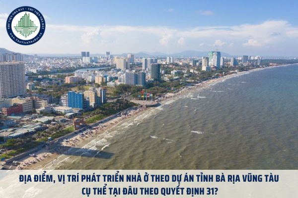 Địa điểm, vị trí phát triển nhà ở theo dự án tỉnh Bà Rịa Vũng Tàu cụ thể tại đâu theo Quyết định 31?