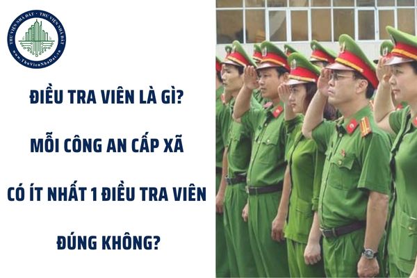 Điều tra viên là gì? Mỗi Công an cấp xã có ít nhất 1 Điều tra viên đúng không?