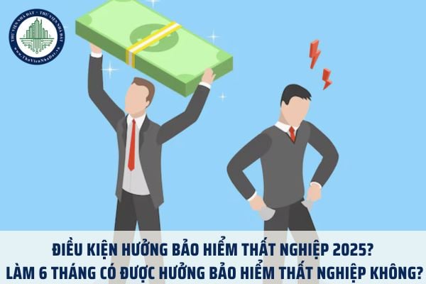 Điều kiện hưởng bảo hiểm thất nghiệp 2025? Làm 6 tháng có được hưởng bảo hiểm thất nghiệp không?