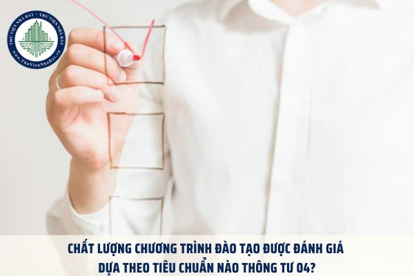 Chất lượng chương trình đào tạo được đánh giá dựa theo tiêu chuẩn nào Thông tư 04?