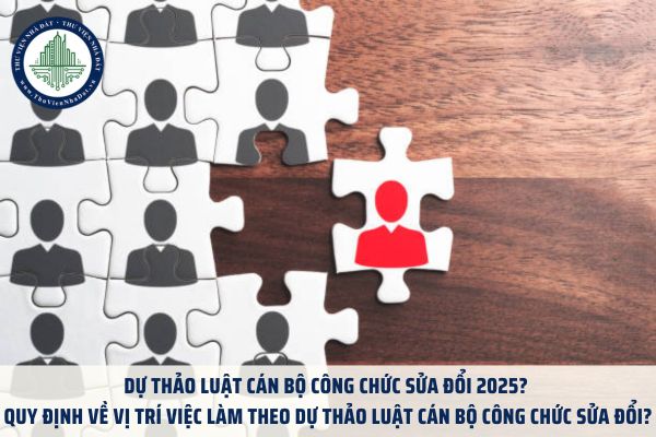 Dự thảo Luật Cán bộ công chức sửa đổi 2025? Quy định về vị trí việc làm theo Dự thảo Luật Cán bộ công chức sửa đổi?