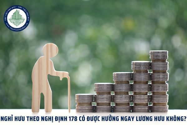 Nghỉ hưu theo Nghị định 178 có được hưởng ngay lương hưu không?