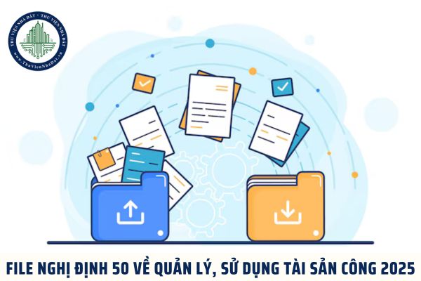 File Nghị định 50 về quản lý, sử dụng tài sản công 2025