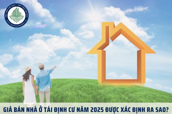 Giá bán nhà ở tái định cư năm 2025 được xác định ra sao?