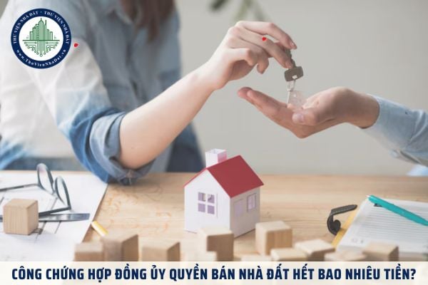 Công chứng hợp đồng ủy quyền bán nhà đất hết bao nhiêu tiền?