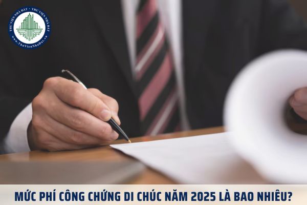 Mức phí công chứng di chúc năm 2025 là bao nhiêu?