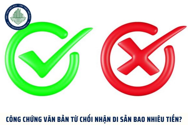 Công chứng văn bản từ chối nhận di sản bao nhiêu tiền theo pháp luật hiện hành?