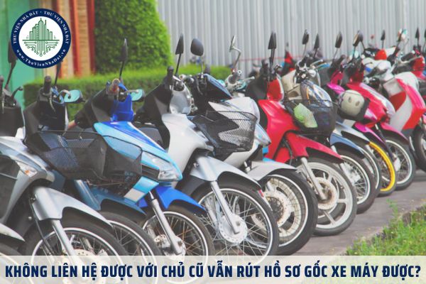 Không liên hệ được với chủ cũ vẫn rút hồ sơ gốc xe máy được?