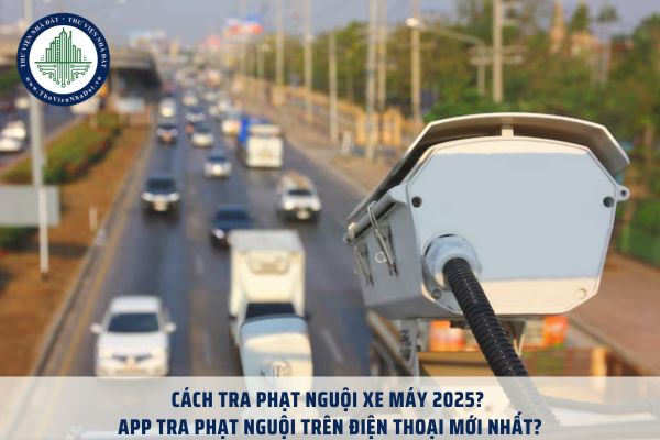 Cách tra phạt nguội xe máy 2025? App tra phạt nguội trên điện thoại mới nhất?