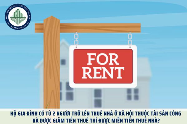 Hộ gia đình có từ 2 người trở lên thuê nhà ở xã hội thuộc tài sản công và được giảm tiền thuê thì được miễn tiền thuê nhà?