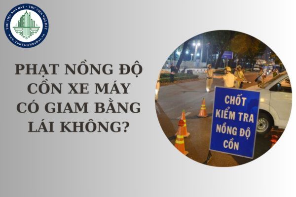 Phạt nồng độ cồn xe máy có giam bằng lái không? Phạt nồng độ cồn xe máy theo Nghị định 168 thế nào?