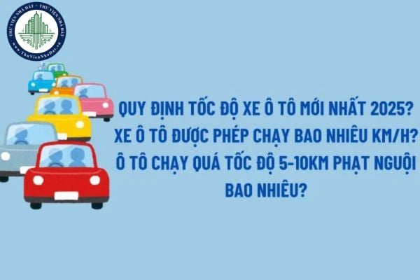 Quy định tốc độ xe ô tô mới nhất 2025? Xe ô tô được phép chạy bao nhiêu km/h? Ô tô chạy quá tốc độ 5-10km phạt nguội bao nhiêu theo Nghị định 168?