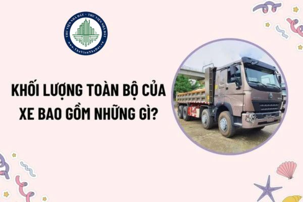 Khối lượng toàn bộ của xe bao gồm những gì? Giới hạn khối lượng toàn bộ của xe ô tô có 4 trục là bao nhiêu?