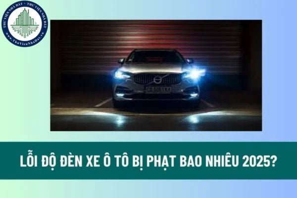 Lỗi độ đèn xe ô tô bị phạt bao nhiêu 2025? Lỗi độ đèn xe ô tô có bị tịch thu xe ô tô hay không? 