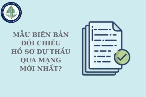 Mẫu biên bản đối chiếu hồ sơ dự thầu qua mạng mới nhất? Tải về mẫu biên bản đối chiếu hồ sơ dự thầu qua mạng?