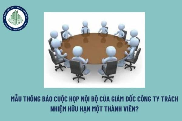 Mẫu thông báo cuộc họp nội bộ của giám đốc công ty trách nhiệm hữu hạn một thành viên? Tải mẫu tại đâu? 