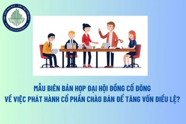 Mẫu Biên bản họp Đại hội đồng cổ đông về việc phát hành cổ phần chào bán để tăng vốn điều lệ? Tải mẫu? 