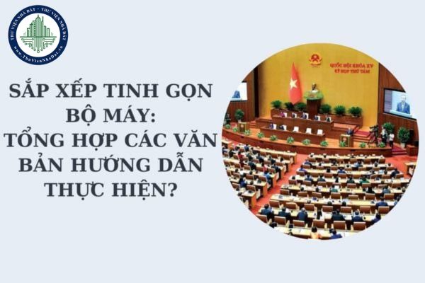 Sắp xếp tinh gọn bộ máy: Tổng hợp các văn bản hướng dẫn thực hiện? Tải về các văn bản hướng dẫn?