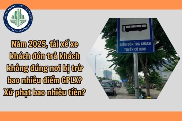 Năm 2025, tài xế xe khách đón trả khách không đúng nơi bị trừ bao nhiêu điểm GPLX? Xử phạt bao nhiêu tiền?