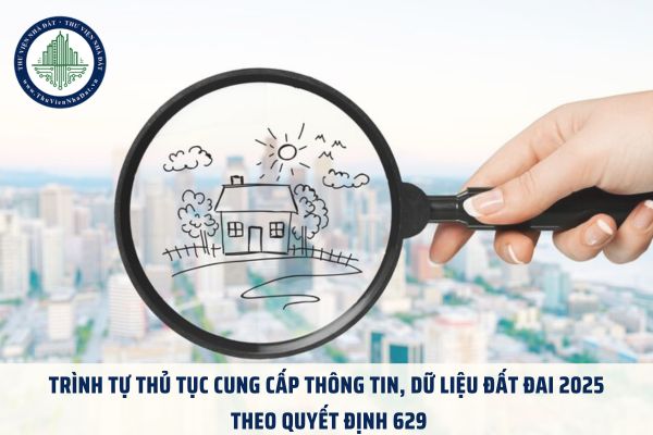 Trình tự thủ tục cung cấp thông tin, dữ liệu đất đai 2025 theo Quyết định 629