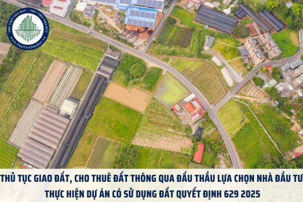 Thủ tục giao đất, cho thuê đất thông qua đấu thầu lựa chọn nhà đầu tư thực hiện dự án có sử dụng đất Quyết định 629 2025
