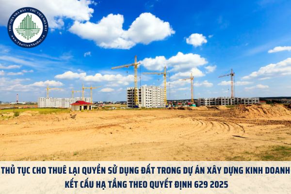 Thủ tục cho thuê lại quyền sử dụng đất trong dự án xây dựng kinh doanh kết cấu hạ tầng theo Quyết định 629 2025