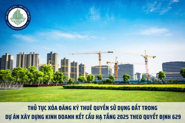 Thủ tục xóa đăng ký thuê quyền sử dụng đất trong dự án xây dựng kinh doanh kết cấu hạ tầng 2025 theo Quyết định 629