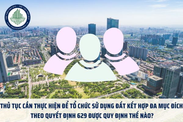 Thủ tục cần thực hiện để tổ chức sử dụng đất kết hợp đa mục đích theo Quyết định 629 được quy định thế nào?
