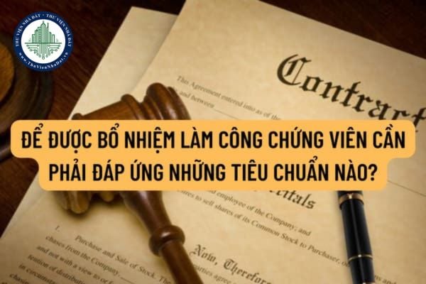 Để được bổ nhiệm làm công chứng viên cần phải đáp ứng những tiêu chuẩn nào? Hồ sơ đề nghị bổ nhiệm công chứng viên bao gồm những giấy tờ gì?